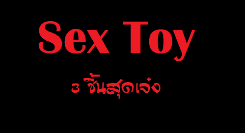 Sex Toy 3 ชิ้นสุดเจ๋ง ทำให้เซ็กซ์ของคุณไม่ธรรมดา